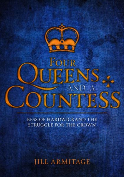 Cover for Jill Armitage · Four Queens and a Countess: Mary Queen of Scots, Elizabeth I, Mary I, Lady Jane Grey and Bess of Hardwick: The Struggle for the Crown (Hardcover Book) (2017)