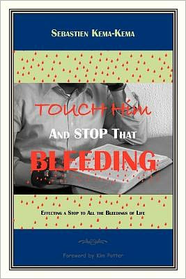 Touch Him and Stop That Bleeding: Effecting a Stop to All the Bleedings of Life - Sebastien Kema-kema - Books - Xlibris, Corp. - 9781453563168 - September 2, 2010