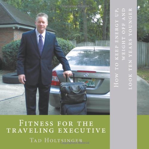 Cover for Tad Holtsinger · Fitness for the Traveling Executive: How to Keep Energy Up, Weight off and Look Ten Years Younger (Paperback Book) (2011)