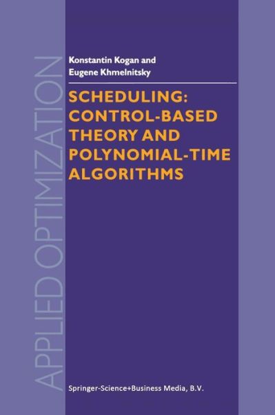 Scheduling: Control-Based Theory and Polynomial-Time Algorithms - Applied Optimization - K. Kogan - Bøker - Springer-Verlag New York Inc. - 9781461371168 - 22. november 2013