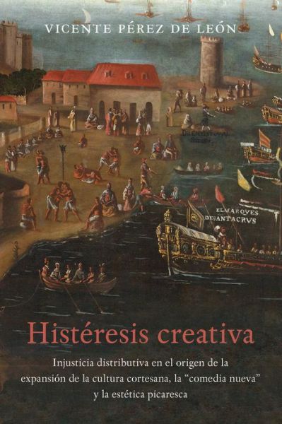 Cover for Vicente Perez de Leon · Histeresis creativa: La injusticia distributiva en el origen de la expansion de la cultura cortesana, la &quot;&quot;comedia nueva&quot;&quot; y la estetica picaresca - North Carolina Studies in the Romance Languages and Literatures (Paperback Book) (2016)