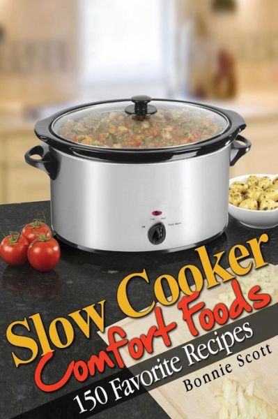 Slow Cooker Comfort Foods - Bonnie Scott - Kirjat - Createspace - 9781482583168 - tiistai 19. helmikuuta 2013