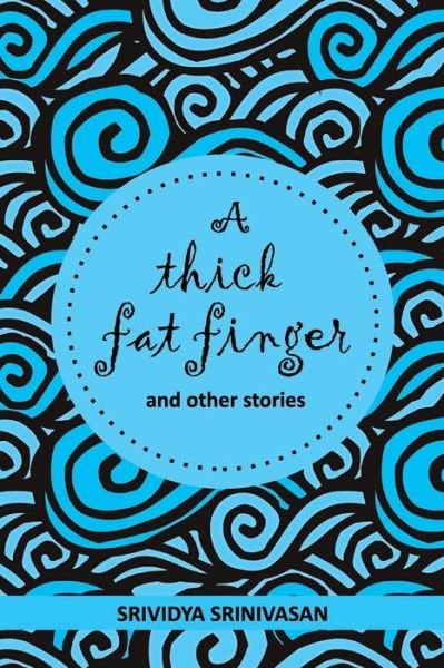 Cover for Srividya Srinivasan · A Thick Fat Finger: and a Collection of Short Stories Strung Together over the Years (Taschenbuch) (2014)