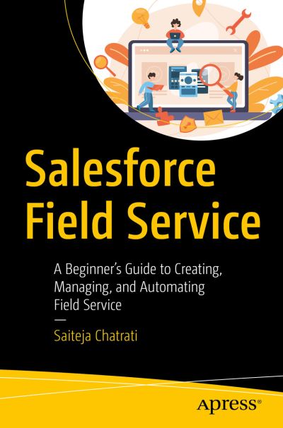 Cover for Saiteja Chatrati · Salesforce Field Service: A Beginner’s Guide to Creating, Managing, and Automating Field Service (Paperback Book) [1st edition] (2023)