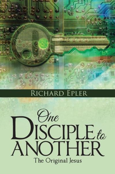 One Disciple to Another: the Original Jesus - Richard Epler - Books - WestBow Press - 9781490883168 - June 25, 2015
