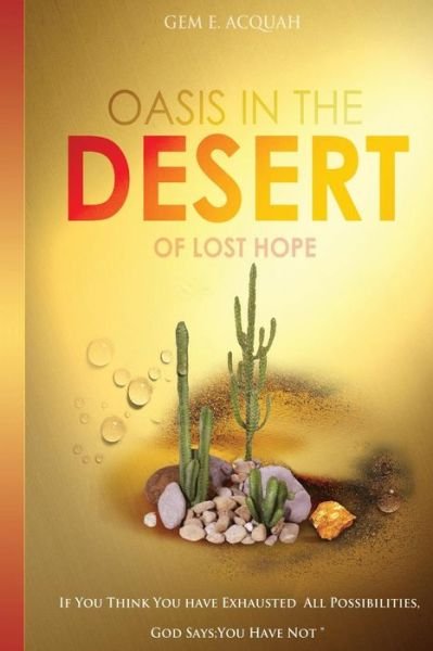 Cover for Gem E Acquah · Oasis in the Desert of Lost Hope: if You Think You've Exhausted All Possibilities, God Says: You Have Not! (Paperback Book) (2013)