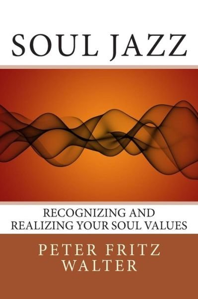 Soul Jazz: Recognizing and Realizing Your Soul Values - Peter Fritz Walter - Books - Createspace - 9781516879168 - August 13, 2015