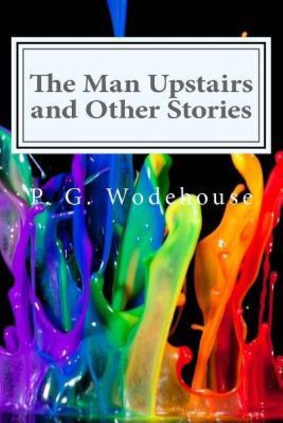 The Man Upstairs and Other Stories - P G Wodehouse - Książki - Createspace Independent Publishing Platf - 9781519711168 - 5 grudnia 2015