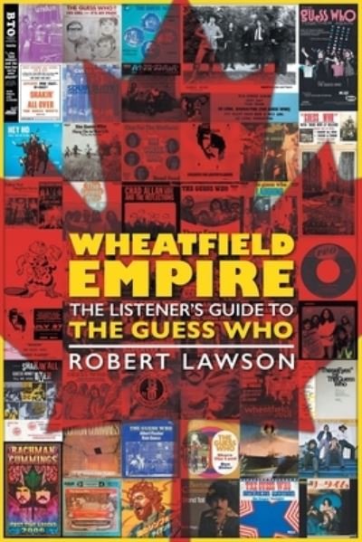 Wheatfield Empire: The Listener's Guide to The Guess Who - Robert Lawson - Books - FriesenPress - 9781525581168 - November 5, 2020