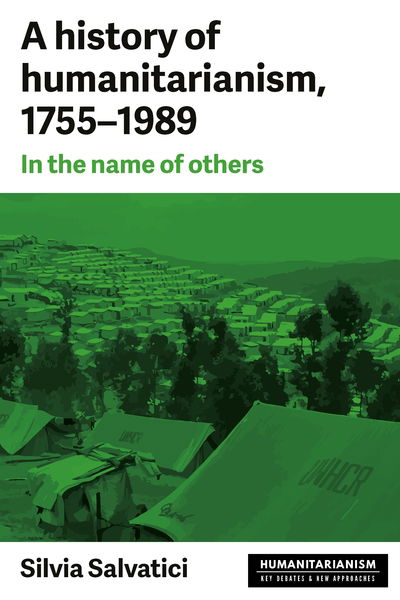 Cover for Silvia Salvatici · A History of Humanitarianism, 1755–1989: In the Name of Others - Humanitarianism: Key Debates and New Approaches (Paperback Book) (2019)