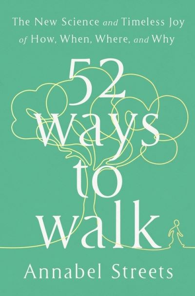 Cover for Annabel Streets · 52 Ways to Walk: The Surprising Science of Walking for Wellness and Joy, One Week at a Time (Hardcover Book) [Unabridged edition] (2022)