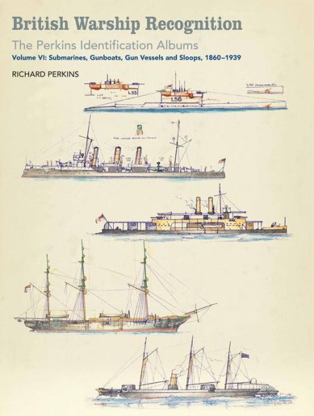 Richard Perkins · British Warship Recognition: The Perkins Identification Albums: Volume VI: Submarines, Gunboats, Sloops and Minesweepers, 1860-1939 (Hardcover Book) (2018)