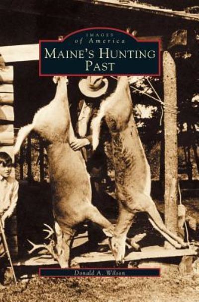 Maine's Hunting Past - Donald A Wilson - Books - Arcadia Publishing Library Editions - 9781531603168 - April 12, 2001