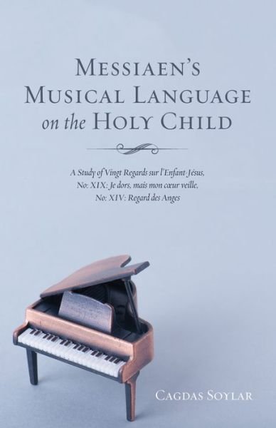 Cover for Cagdas Soylar · Messiaen's Musical Language on the Holy Child: A Study of Vingt Regards Sur l'Enfant-Jesus, No: XIX: Je Dors, Mais Mon Coeur Veille, No: XIV: Regard Des Anges (Pocketbok) (2018)