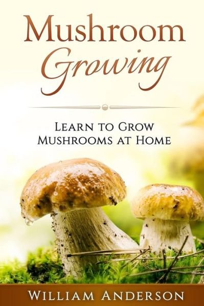 Cover for William Anderson · Mushroom Growing - Learn to Grow Mushrooms at Home! (Paperback Book) (2016)