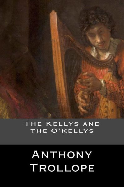 The Kellys and the O'kellys - Anthony Trollope - Books - Createspace Independent Publishing Platf - 9781544979168 - March 27, 2017
