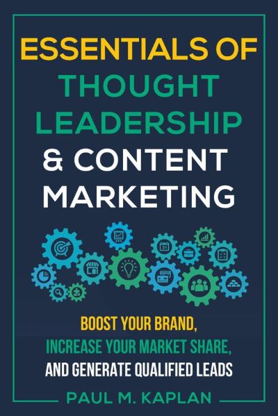 Cover for Paul Kaplan · Essentials of Thought Leadership and Content Marketing: Boost Your Brand, Increase Your Market Share and Generate Qualified Leads (Paperback Book) (2020)