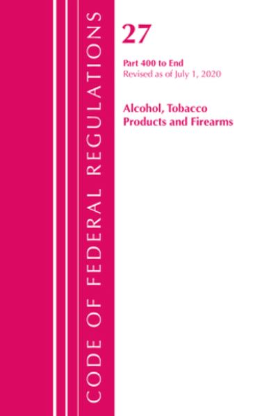 Cover for Office Of The Federal Register (U.S.) · Code of Federal Regulations, Title 27 Alcohol Tobacco Products and Firearms 400-End, Revised as of April 1, 2020 - Code of Federal Regulations, Title 27 Alcohol Tobacco Products and Firearms (Paperback Book) (2021)