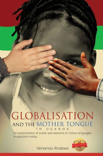 Cover for Venansio Ahabwe · Globalisation and the Mother Tongue in Uganda: An examination of public perceptions to native languages in education today (Paperback Book) (2020)