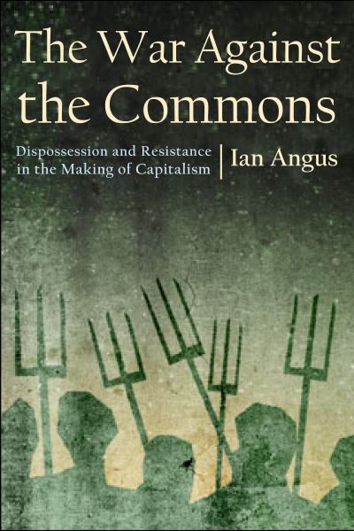 Cover for Ian Angus · The War Against the Commons: Dispossession and Resistance in the Making of Capitalism (Paperback Book) (2023)