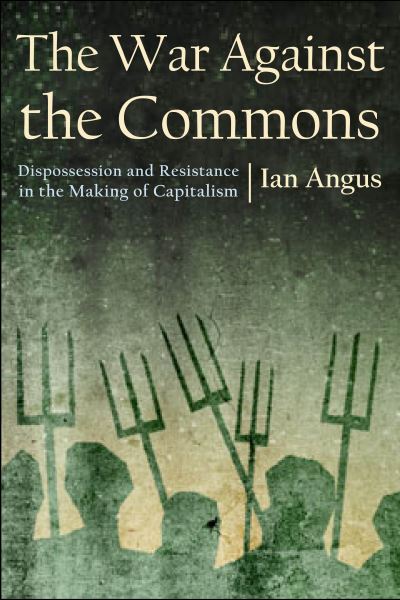 The War Against the Commons: Dispossession and Resistance in the Making of Capitalism - Ian Angus - Bøger - Monthly Review Press,U.S. - 9781685900168 - 2. maj 2023