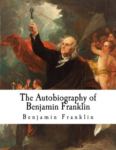 The Autobiography of Benjamin Franklin - Benjamin Franklin - Bøger - Createspace Independent Publishing Platf - 9781720706168 - 4. juni 2018