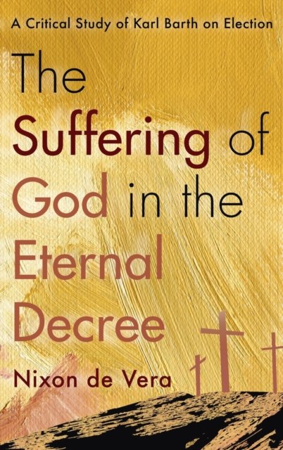 Cover for Nixon De Vera · The Suffering of God in the Eternal Decree: A Critical Study of Karl Barth on Election (Gebundenes Buch) (2020)