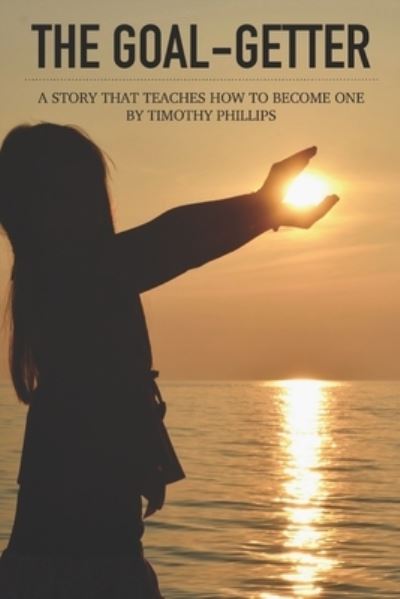 The Goal-Getter - Timothy Phillips - Boeken - Independently Published - 9781796992168 - 16 februari 2019