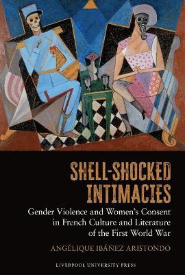 Cover for Angelique Ibanez Aristondo · Shell-Shocked Intimacies: Gender Violence and Women’s Consent in French Culture and Literature of the First World War - Studies in Modern and Contemporary France (Hardcover bog) (2025)