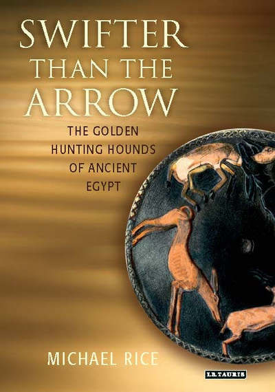 Cover for Michael Rice · Swifter Than the Arrow: The Golden Hunting Hounds of Ancient Egypt (Hardcover Book) (2006)