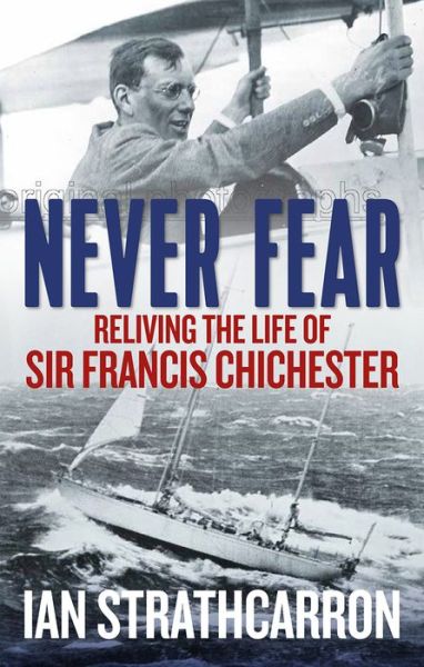 Cover for Ian Strathcarron · Never Fear: Reliving the Life of Sir Francis Chichester (Hardcover Book) (2016)