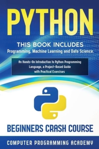 Cover for Computer Programming Academy · Python: This Book Includes: Programming, Machine Learning and Data Science. An Hands-On Introduction to Python Programming Language, a Project-Based Guide with Practical Exercises (Beginners Crash Course) (Taschenbuch) (2020)