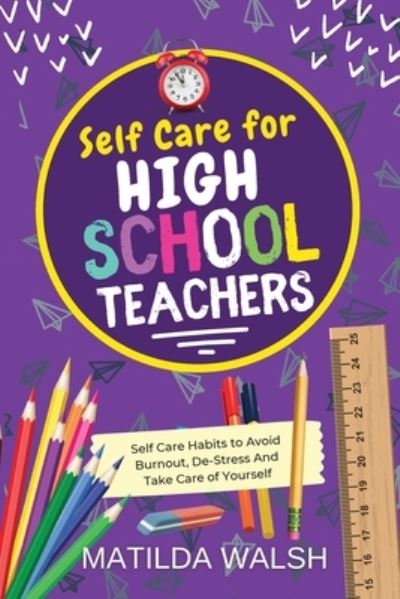 Cover for Matilda Walsh · Self Care for High School Teachers: 37 Habits to Avoid Burnout, De-Stress And Take Care of Yourself | The Educators Handbook Gift (Paperback Book) (2022)