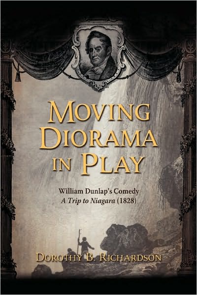 Moving Diorama in Play: William Dunlap's Comedy a Trip to Niagara (1828) - Dorothy B Richardson - Livros - Teneo Press - 9781934844168 - 26 de março de 2010