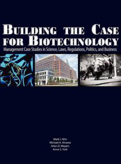 Cover for Mark J Ahn · Building the Case for Biotechnology: Management Case Studies in Science, Laws, Regulations, Politics, and Business (Hardcover Book) (2010)