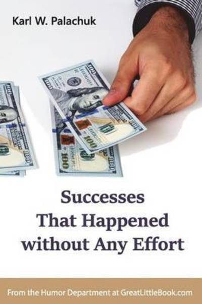 Successes That Happened Without Any Effort - Karl W Palachuk - Livres - Great Little Book Publishing Co., Inc. - 9781942115168 - 24 mai 2016