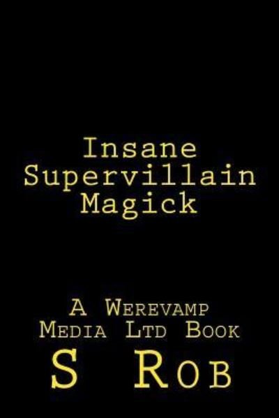 Insane Supervillain Magick - S Rob - Books - Createspace Independent Publishing Platf - 9781979689168 - November 12, 2017