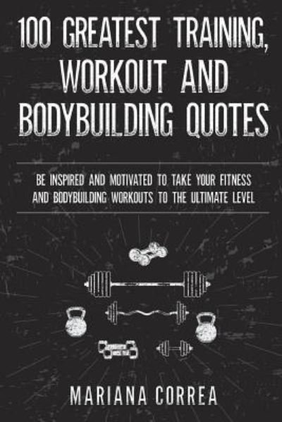 Cover for Mariana Correa · 100 GREATEST TRAINING, WORKOUT And BODYBUILDING QUOTES (Paperback Bog) (2017)