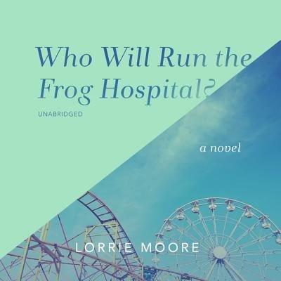 Cover for Lorrie Moore · Who Will Run the Frog Hospital? (CD) (2019)