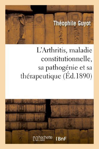 Cover for Guyot-t · L'arthritis, Maladie Constitutionnelle, Sa Pathogenie et Sa Therapeutique Au Point De Vue (Paperback Book) [French edition] (2013)