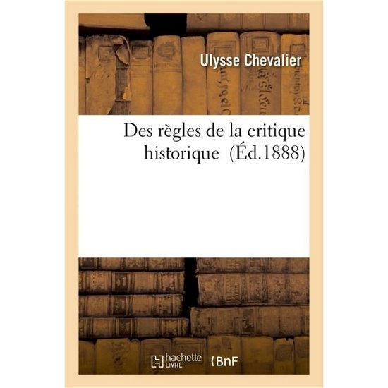 Des Regles De La Critique Historique - Ulysse Chevalier - Books - Hachette Livre - Bnf - 9782013548168 - April 1, 2016