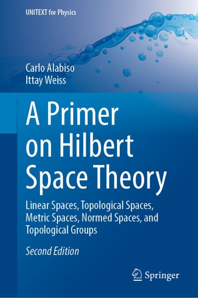 A Primer on Hilbert Space Theory: Linear Spaces, Topological Spaces, Metric Spaces, Normed Spaces, and Topological Groups - UNITEXT for Physics - Carlo Alabiso - Bøger - Springer Nature Switzerland AG - 9783030674168 - 4. marts 2021