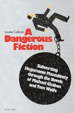 A Dangerous Fiction: Subverting Hegemonic Masculinity through the Novels of Michael Chabon and Tom Wolfe - Louise Colbran - Books - Peter Lang AG, Internationaler Verlag de - 9783034311168 - October 9, 2012