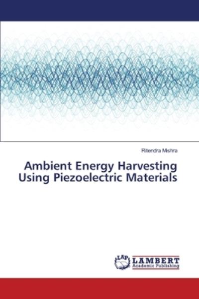 Ambient Energy Harvesting Using Piezoelectric Materials - Ritendra Mishra - Books - LAP LAMBERT Academic Publishing - 9783330082168 - June 19, 2017