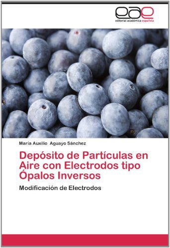 Cover for María Auxilio Aguayo Sánchez · Depósito De Partículas en Aire Con Electrodos Tipo Ópalos Inversos: Modificación De Electrodos (Paperback Book) [Spanish edition] (2012)