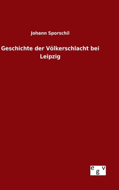 Cover for Johann Sporschil · Geschichte Der Volkerschlacht Bei Leipzig (Gebundenes Buch) (2015)