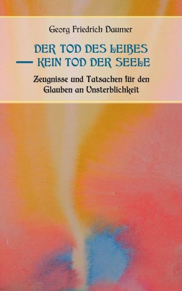 Cover for Prof Georg Friedrich Daumer · Der Tod des Leibes - Kein Tod der Seele. Zeugnisse und Tatsachen der Jahrhunderte vor und nach Christus fur den Glauben an Unsterblichkeit. Zur Belehrung und zum Trost fur Zweifelnde zusammengestellt. (Paperback Book) (2020)