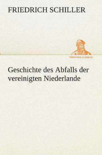 Geschichte Des Abfalls Der Vereinigten Niederlande (Tredition Classics) (German Edition) - Friedrich Schiller - Books - tredition - 9783842420168 - May 8, 2012