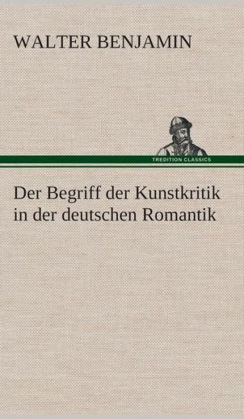 Der Begriff Der Kunstkritik in Der Deutschen Romantik - Walter Benjamin - Boeken - TREDITION CLASSICS - 9783849533168 - 7 maart 2013