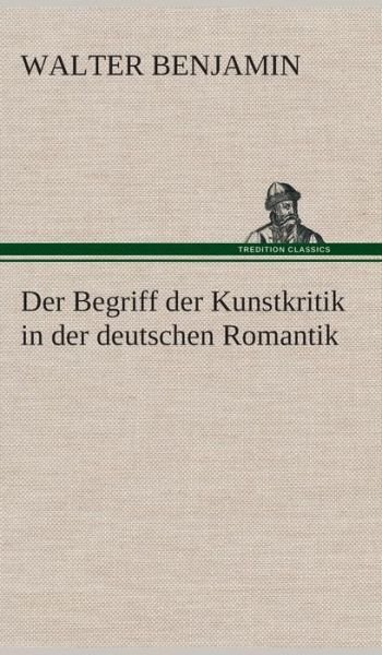 Cover for Walter Benjamin · Der Begriff Der Kunstkritik in Der Deutschen Romantik (Hardcover bog) [German edition] (2013)